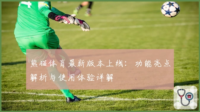 熊猫体育最新版本上线：功能亮点解析与使用体验详解