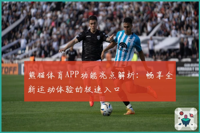 熊猫体育APP功能亮点解析：畅享全新运动体验的极速入口