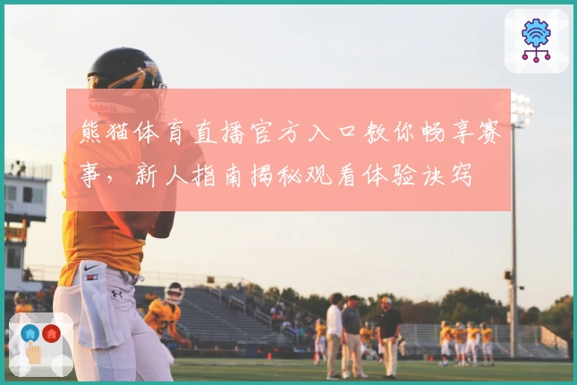 熊猫体育直播官方入口教你畅享赛事，新人指南揭秘观看体验诀窍