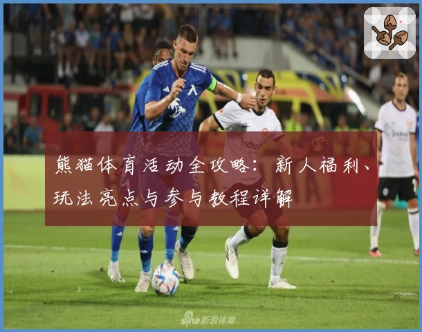 熊猫体育活动全攻略:新人福利、玩法亮点与参与教程详解