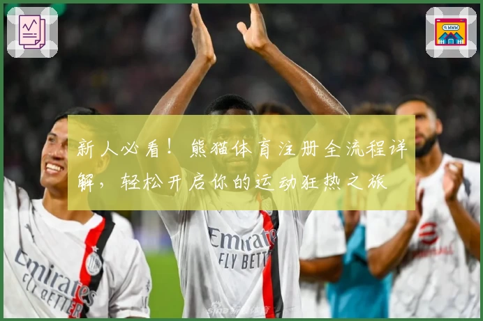 新人必看！熊猫体育注册全流程详解，轻松开启你的运动狂热之旅