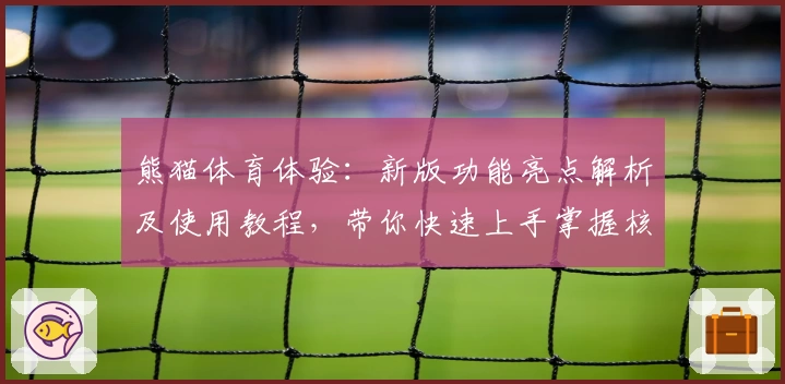 熊猫体育体验：新版功能亮点解析及使用教程，带你快速上手掌握核心操作