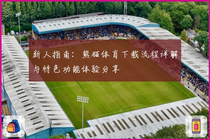 新人指南:熊猫体育下载流程详解与特色功能体验分享