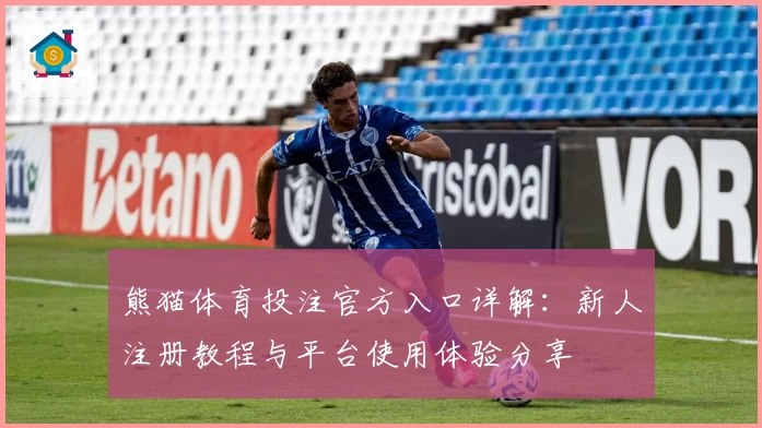 熊猫体育投注官方入口详解：新人注册教程与平台使用体验分享