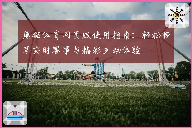 熊猫体育网页版使用指南：轻松畅享实时赛事与精彩互动体验
