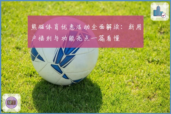 熊猫体育优惠活动全面解读：新用户福利与功能亮点一篇看懂